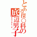 とある探○科の底辺男子（モウツカレータ）