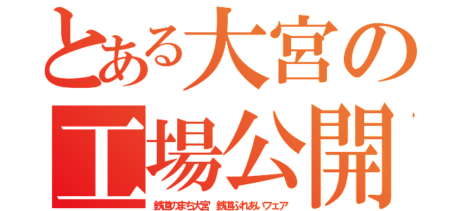 とある大宮の工場公開（鉄道のまち大宮　鉄道ふれあいフェア）