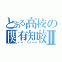 とある高校の関有知校Ⅱ（ハイ・スクール）