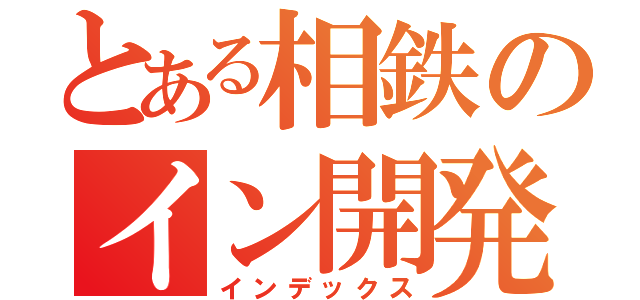 とある相鉄のイン開発（インデックス）