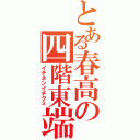 とある春高の四階東端（イチネンイチクミ）