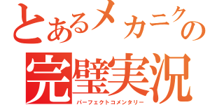 とあるメカニクの完璧実況（パーフェクトコメンタリー）