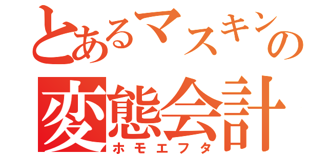 とあるマスキングの変態会計（ホモエフタ）