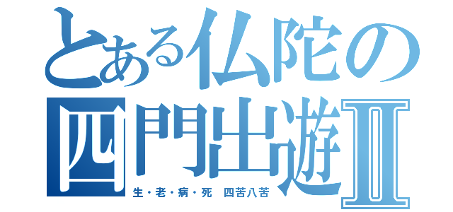 とある仏陀の四門出遊Ⅱ（生・老・病・死　四苦八苦）