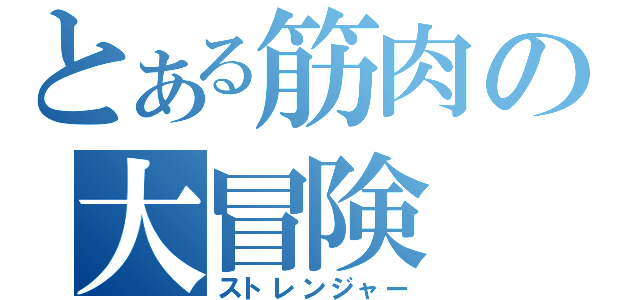 とある筋肉の大冒険（ストレンジャー）