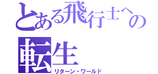 とある飛行士への転生（リターン・ワールド）