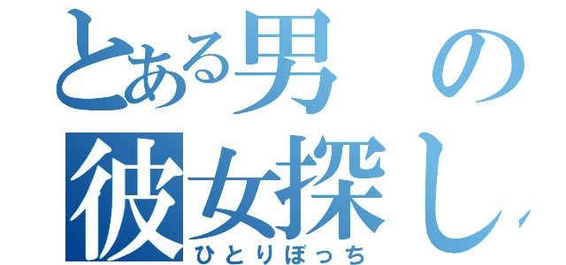 とある男の彼女探し（ひとりぼっち）