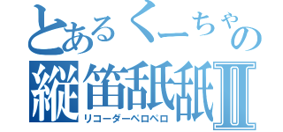 とあるくーちゃんの縦笛舐舐Ⅱ（リコーダーペロペロ）