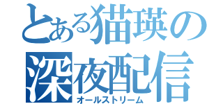 とある猫瑛の深夜配信（オールストリーム）