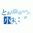 とある徐郁狗狗の小朱：\"＞（我愛她）