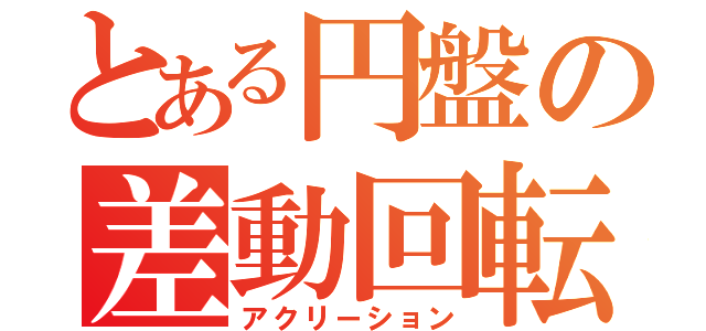 とある円盤の差動回転（アクリーション）