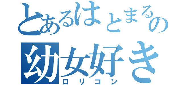 とあるはとまるの幼女好き（ロリコン）