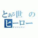 とある世のヒーロー（アソパソマソ）