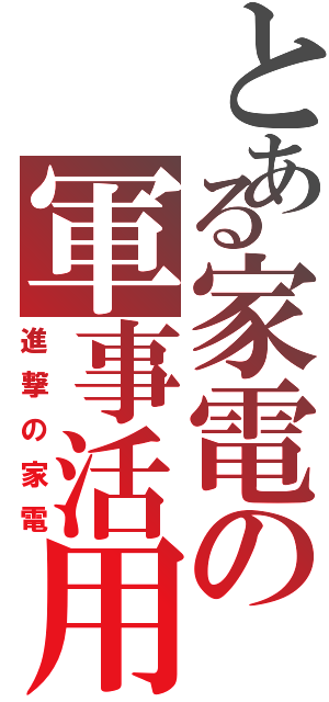 とある家電の軍事活用（進撃の家電）