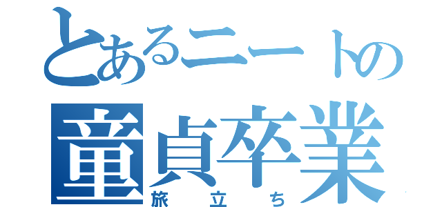 とあるニートの童貞卒業（旅立ち）