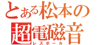 とある松本の超電磁音（レスポール）