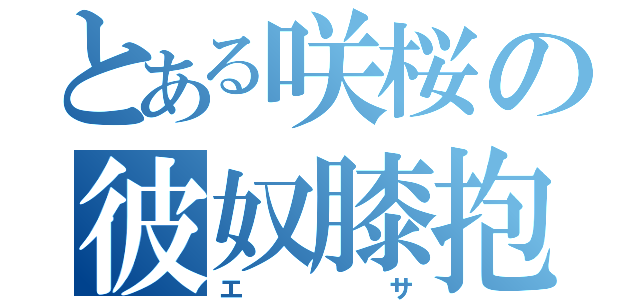 とある咲桜の彼奴膝抱（エサ）