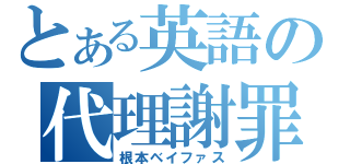 とある英語の代理謝罪（根本ベイファス）