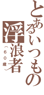 とあるいつもの浮浪者（（６０歳））