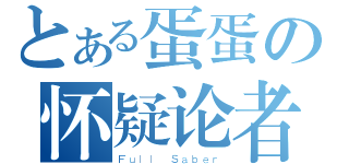 とある蛋蛋の怀疑论者（Ｆｕｌｌ Ｓａｂｅｒ）