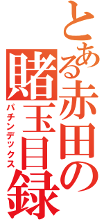 とある赤田の賭玉目録（パチンデックス）