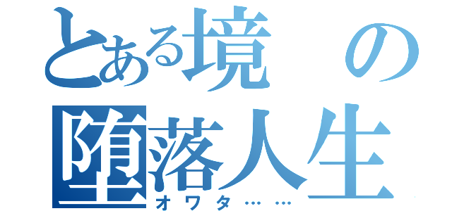 とある境の堕落人生（オワタ……）