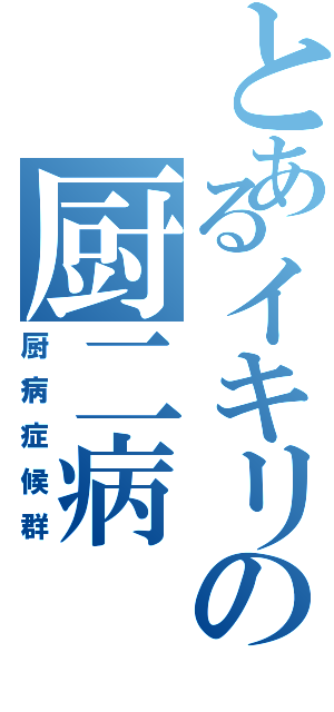 とあるイキリの厨二病（厨病症候群）