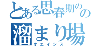 とある思春期の高校生の溜まり場（オエイシス）