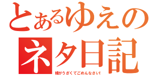 とあるゆえのネタ日記（嫁がうざくてごめんなさい！）