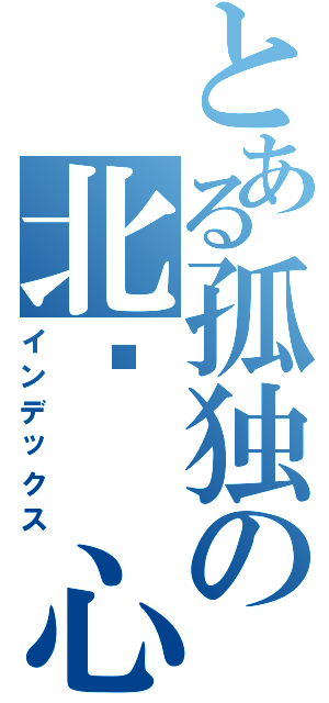 とある孤独の北极 心（インデックス）