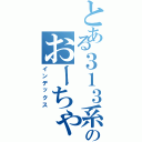 とある３１３系のおーちゃん（インデックス）