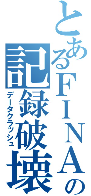 とあるＦＩＮＡＬの記録破壊（データクラッシュ）