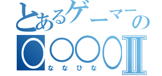 とあるゲーマーの○○○○Ⅱ（ななひな）