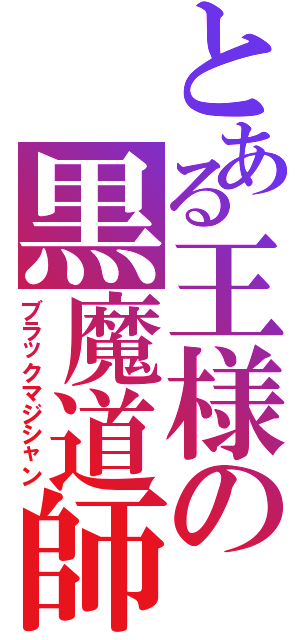 とある王様の黒魔道師（ブラックマジシャン）
