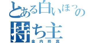 とある白いほっぺの持ち主（金内柊真）