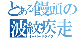 とある饅頭の波紋疾走（オーバードライブ）