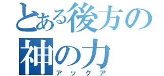 とある後方の神の力（アックア）