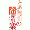 とある岡山の畜産事業（もんげー）