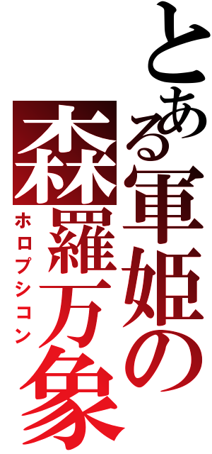 とある軍姫の森羅万象（ホロプシコン）