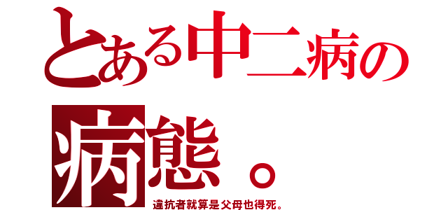 とある中二病の病態。（違抗者就算是父母也得死。）