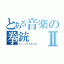 とある音楽の拳銃Ⅱ（ミュージックガンガン）