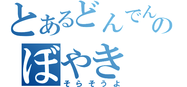 とあるどんでんのぼやき（そらそうよ）