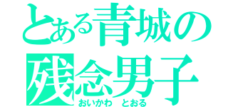 とある青城の残念男子（おいかわ とおる）