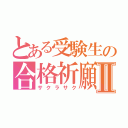 とある受験生の合格祈願Ⅱ（サクラサク）