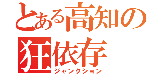 とある高知の狂依存（ジャンクション）