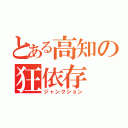 とある高知の狂依存（ジャンクション）