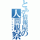 とある情報屋の人間観察（人ＬＯＶＥ）