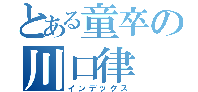 とある童卒の川口律（インデックス）