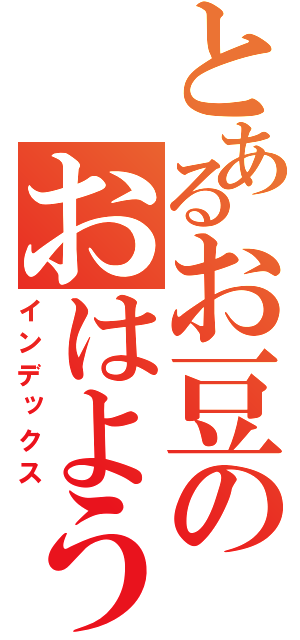 とあるお豆のおはようじょ（インデックス）