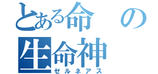 とある命の生命神（ゼルネアス）